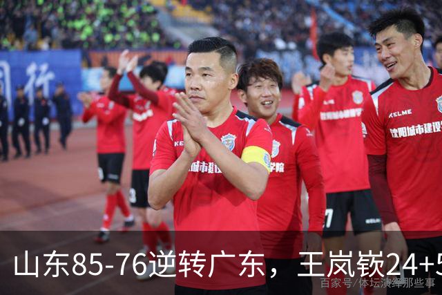 山东85-76逆转广东，王岚嵚24+5+7，博日奇27+11，胡明轩、徐杰联手6分