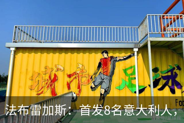 法布雷加斯：首发8名意大利人，青训已在复制一线队理念