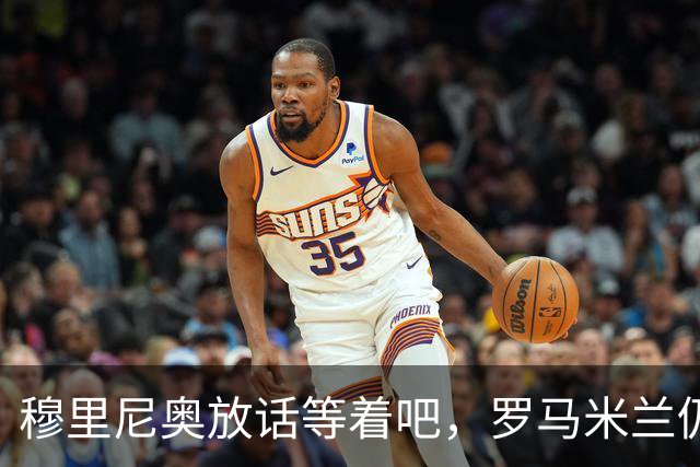 穆里尼奥放话"等着吧"，罗马米兰仍盯着恩德里克