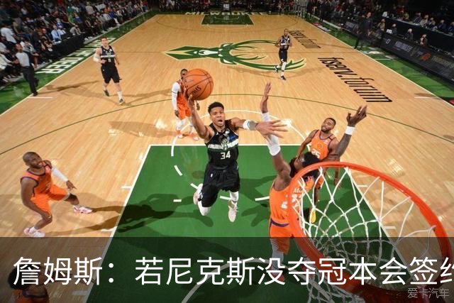 詹姆斯：若尼克斯没夺冠本会签约，如今只能从客队替补席看戒指夜